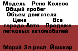  › Модель ­ Рено Колеос › Общий пробег ­ 198 000 › Объем двигателя ­ 3 › Цена ­ 530 000 - Все города Авто » Продажа легковых автомобилей   . Марий Эл респ.,Йошкар-Ола г.